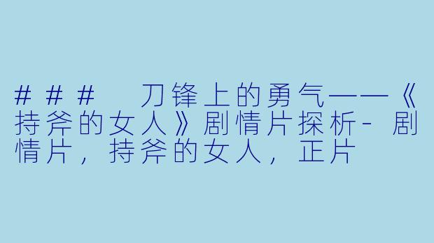 ### 刀锋上的勇气——《持斧的女人》剧情片探析-剧情片，持斧的女人，正片