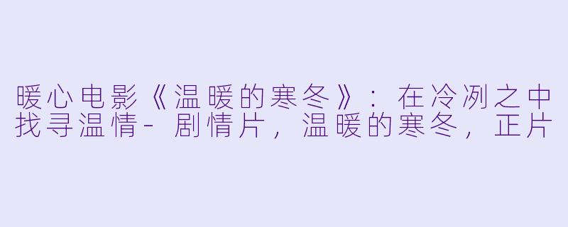 暖心电影《温暖的寒冬》：在冷冽之中找寻温情-剧情片，温暖的寒冬，正片