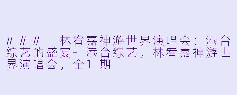### 林宥嘉神游世界演唱会：港台综艺的盛宴-港台综艺，林宥嘉神游世界演唱会，全1期