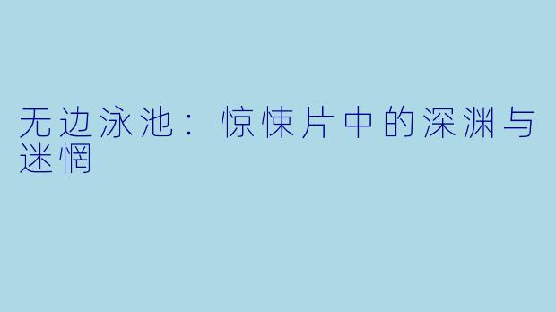 无边泳池：惊悚片中的深渊与迷惘