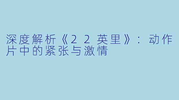 深度解析《22英里》：动作片中的紧张与激情