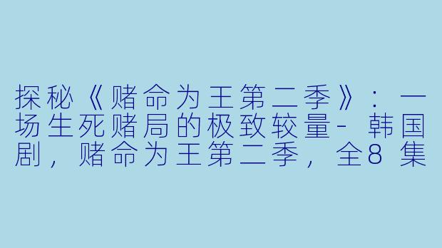 探秘《赌命为王第二季》：一场生死赌局的极致较量-韩国剧，赌命为王第二季，全8集
