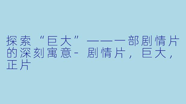 探索“巨大”——一部剧情片的深刻寓意