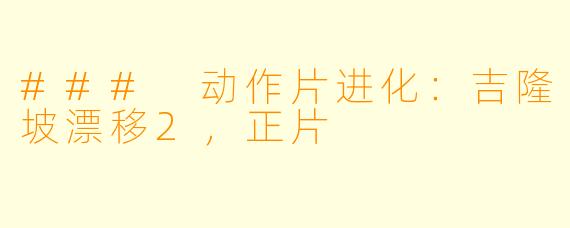 ### 动作片进化：吉隆坡漂移2，正片
