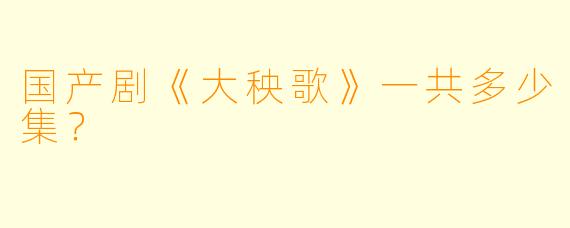 国产剧《大秧歌》一共多少集？  