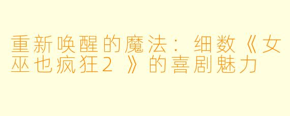 重新唤醒的魔法：细数《女巫也疯狂2》的喜剧魅力