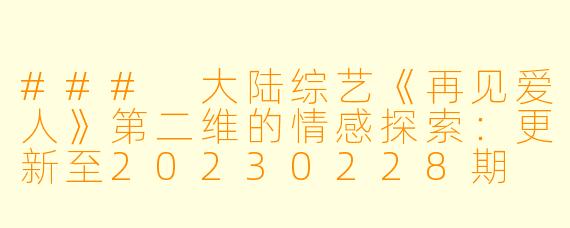 ### 大陆综艺《再见爱人》第二维的情感探索：更新至20230228期