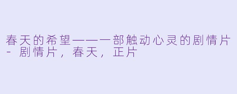 春天的希望——一部触动心灵的剧情片-剧情片，春天，正片