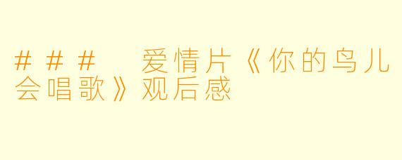 ### 爱情片《你的鸟儿会唱歌》观后感
