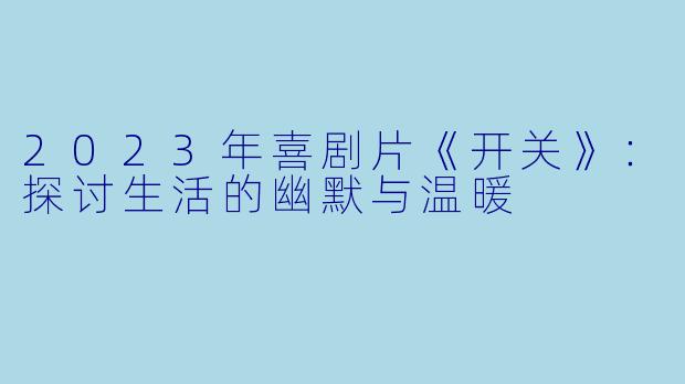 2023年喜剧片《开关》：探讨生活的幽默与温暖