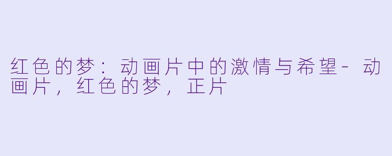 红色的梦：动画片中的激情与希望-动画片，红色的梦，正片