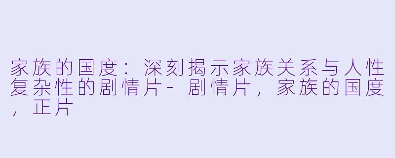 家族的国度：深刻揭示家族关系与人性复杂性的剧情片-剧情片，家族的国度，正片