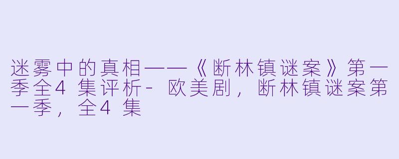 迷雾中的真相——《断林镇谜案》第一季全4集评析-欧美剧，断林镇谜案第一季，全4集