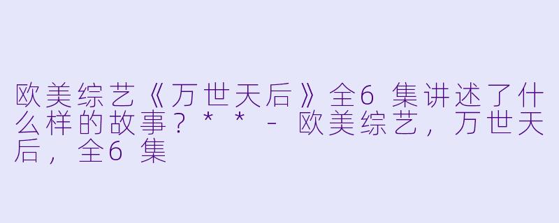 欧美综艺《万世天后》全6集讲述了什么样的故事?**