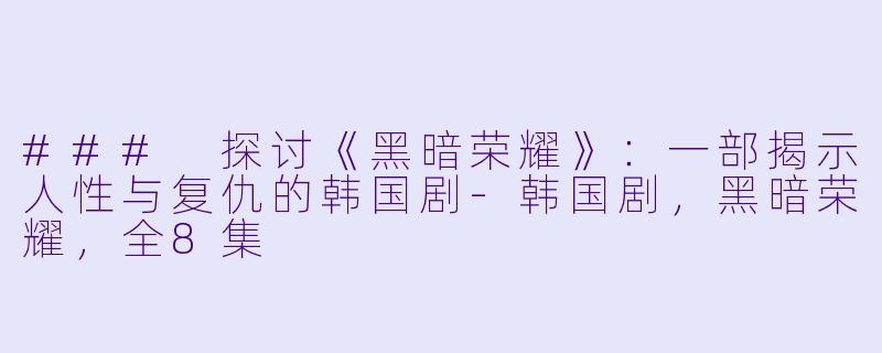 ### 探讨《黑暗荣耀》：一部揭示人性与复仇的韩国剧-韩国剧，黑暗荣耀，全8集