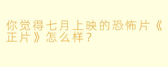 你觉得七月上映的恐怖片《正片》怎么样？