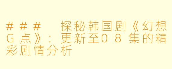 ### 探秘韩国剧《幻想G点》：更新至08集的精彩剧情分析