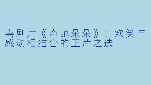 喜剧片《奇葩朵朵》：欢笑与感动相结合的正片之选