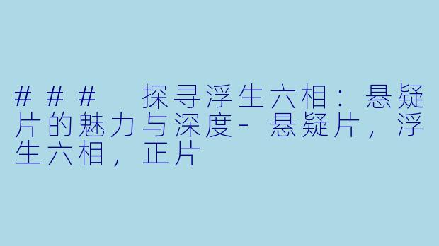 ### 探寻浮生六相：悬疑片的魅力与深度-悬疑片，浮生六相，正片