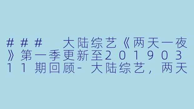 ### 大陆综艺《两天一夜》第一季更新至20190311期回顾-大陆综艺，两天一夜第一季，更新至第20190311期
