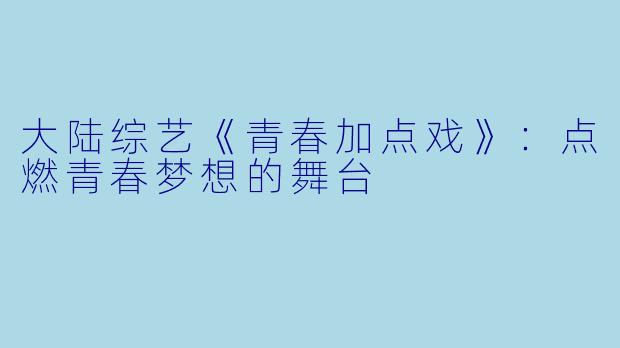 大陆综艺《青春加点戏》：点燃青春梦想的舞台