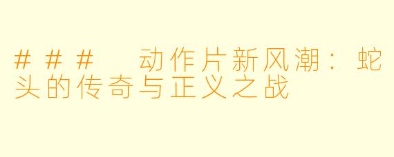 ### 动作片新风潮：蛇头的传奇与正义之战
