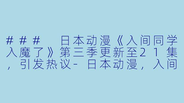 ### 日本动漫《入间同学入魔了》第三季更新至21集，引发热议-日本动漫，入间同学入魔了第三季，更新至21集
