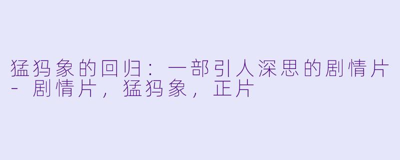 猛犸象的回归：一部引人深思的剧情片-剧情片，猛犸象，正片