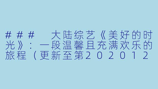 ### 大陆综艺《美好的时光》：一段温馨且充满欢乐的旅程（更新至第20201205期完结）