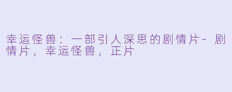 幸运怪兽：一部引人深思的剧情片-剧情片，幸运怪兽，正片