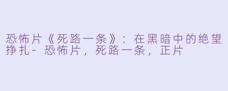 恐怖片《死路一条》：在黑暗中的绝望挣扎-恐怖片，死路一条，正片