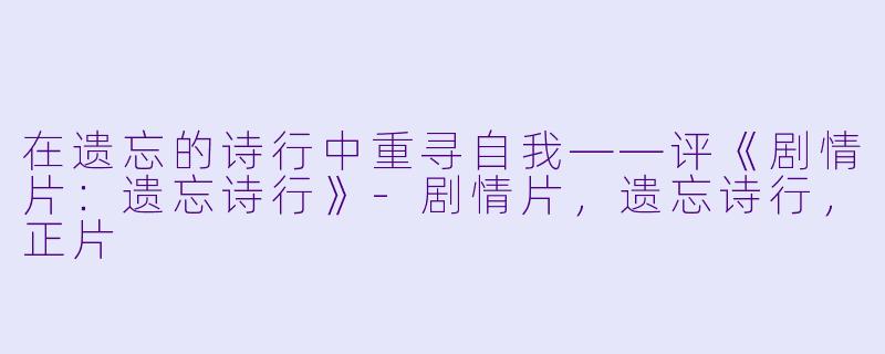 在遗忘的诗行中重寻自我——评《剧情片:遗忘诗行》