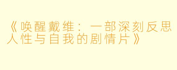 《唤醒戴维：一部深刻反思人性与自我的剧情片》