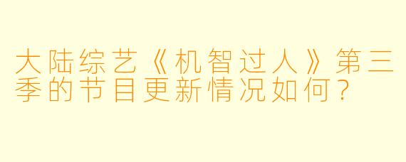 大陆综艺《机智过人》第三季的节目更新情况如何？