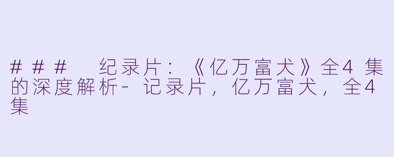 ### 纪录片：《亿万富犬》全4集的深度解析-记录片，亿万富犬，全4集