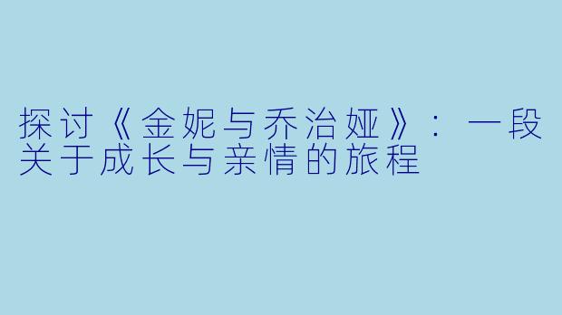 探讨《金妮与乔治娅》：一段关于成长与亲情的旅程