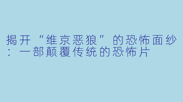 揭开“维京恶狼”的恐怖面纱：一部颠覆传统的恐怖片