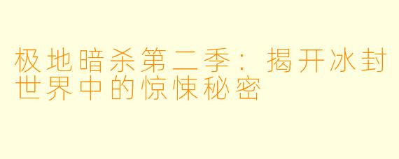 极地暗杀第二季：揭开冰封世界中的惊悚秘密