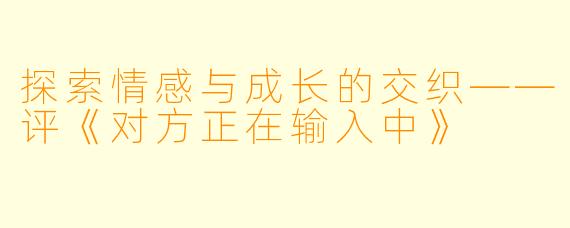 探索情感与成长的交织——评《对方正在输入中》