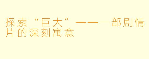 探索“巨大”——一部剧情片的深刻寓意