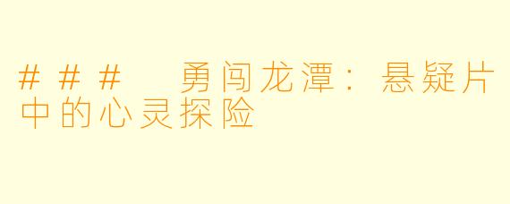 ### 勇闯龙潭：悬疑片中的心灵探险