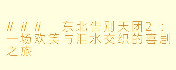 ### 东北告别天团2：一场欢笑与泪水交织的喜剧之旅
