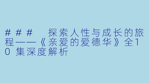 ### 探索人性与成长的旅程——《亲爱的爱德华》全10集深度解析