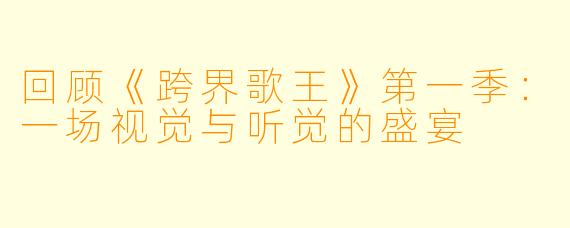 回顾《跨界歌王》第一季：一场视觉与听觉的盛宴