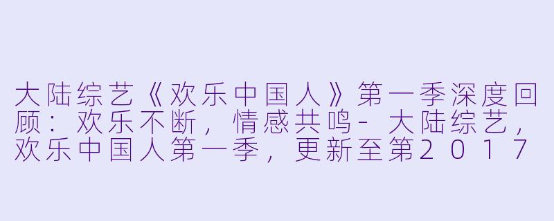 大陆综艺《欢乐中国人》第一季深度回顾：欢乐不断，情感共鸣-大陆综艺，欢乐中国人第一季，更新至第20170402(下)期完结