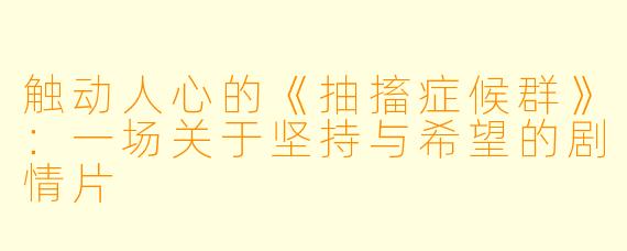 触动人心的《抽搐症候群》：一场关于坚持与希望的剧情片