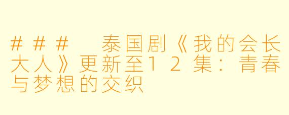 ### 泰国剧《我的会长大人》更新至12集：青春与梦想的交织