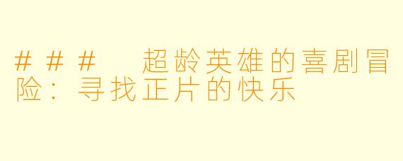 ### 超龄英雄的喜剧冒险:寻找正片的快乐
