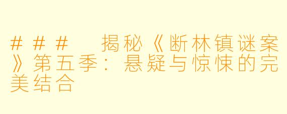 ### 揭秘《断林镇谜案》第五季：悬疑与惊悚的完美结合