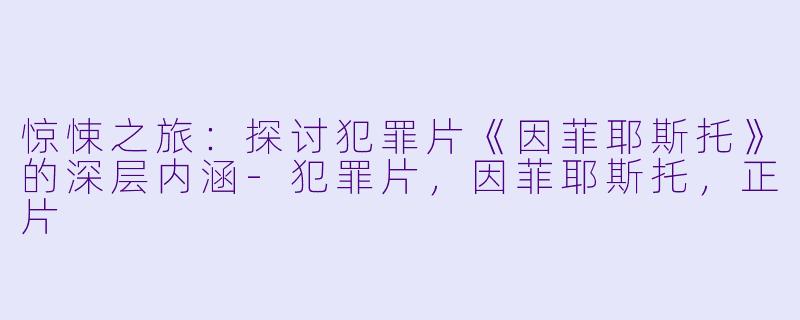 惊悚之旅：探讨犯罪片《因菲耶斯托》的深层内涵-犯罪片，因菲耶斯托，正片